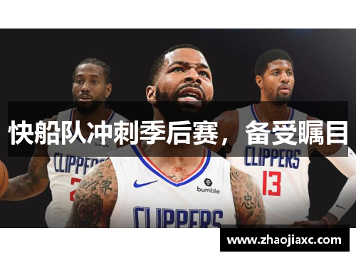快船队冲刺季后赛，备受瞩目